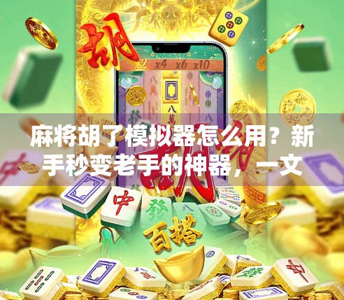 麻将胡了模拟器怎么用？新手秒变老手的神器，一文教你玩转虚拟牌局！