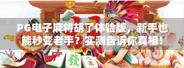 PG电子麻将胡了体验版，新手也能秒变老手？实测告诉你真相！