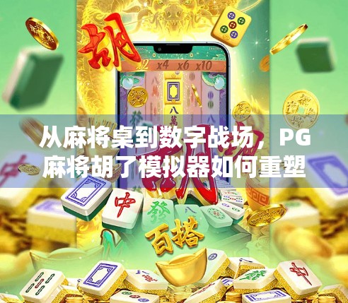 从麻将桌到数字战场，PG麻将胡了模拟器如何重塑全民棋牌新生态？