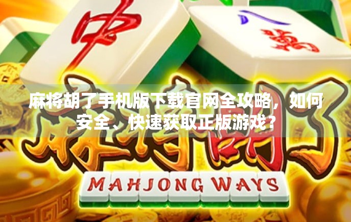 麻将胡了手机版下载官网全攻略,如何安全、快速获取正版游戏? 麻将胡了手机版下载官网全攻略,如何安全、快速获取正版游戏?