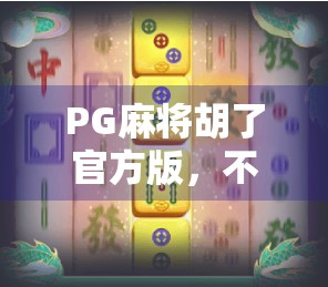 PG麻将胡了官方版，不只是娱乐，更是全民社交新入口！