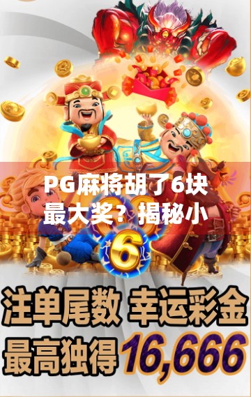 PG麻将胡了6块最大奖？揭秘小钱大乐背后的真相与陷阱！