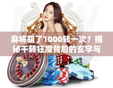 麻将胡了1000转一次？揭秘千转狂魔背后的玄学与真相！