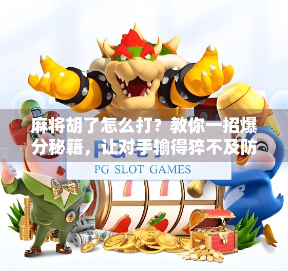 麻将胡了怎么打?教你一招爆分秘籍,让对手输得猝不及防! 麻将胡了怎么打?教你一招爆分秘籍,让对手输得猝不及防!