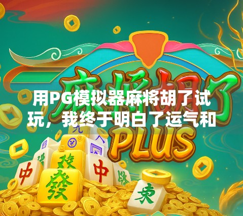 用PG模拟器麻将胡了试玩，我终于明白了运气和技巧的真正区别！