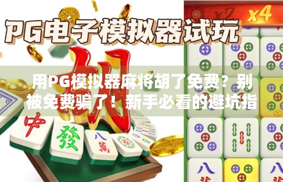 用PG模拟器麻将胡了免费？别被免费骗了！新手必看的避坑指南！