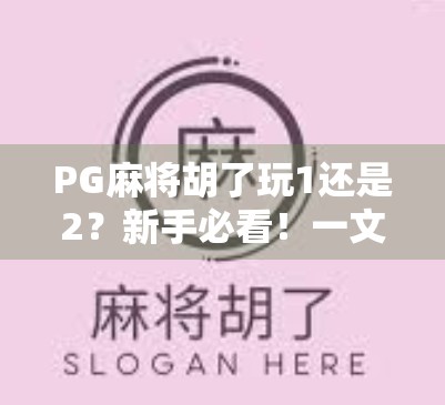 PG麻将胡了玩1还是2?新手必看!一文讲清两种玩法的区别与选择技巧 PG麻将胡了玩1还是2?新手必看!一文讲清两种玩法的区别与选择技巧