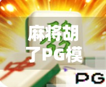 麻将胡了PG模拟器无限，一场虚拟与现实交织的博弈狂欢