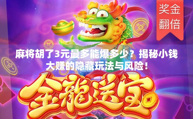 麻将胡了3元最多能爆多少?揭秘小钱大赚的隐藏玩法与风险! 麻将胡了3元最多能爆多少?揭秘小钱大赚的隐藏玩法与风险!