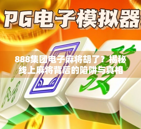 888集团电子麻将胡了?揭秘线上麻将背后的陷阱与真相 888集团电子麻将胡了?揭秘线上麻将背后的陷阱与真相
