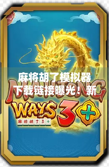 麻将胡了模拟器下载链接曝光!新手也能秒变牌神的神器来了! 麻将胡了模拟器下载链接曝光!新手也能秒变牌神的神器来了!