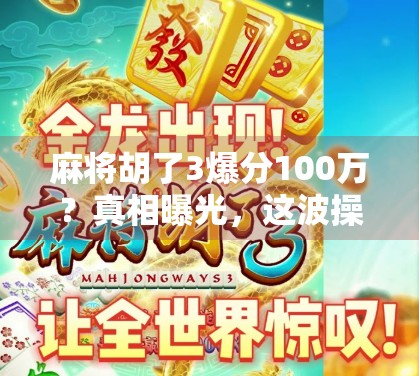 麻将胡了3爆分100万？真相曝光，这波操作背后藏着怎样的财富陷阱？