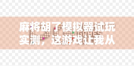 麻将胡了模拟器试玩实测，这游戏让我从菜鸟秒变牌神？