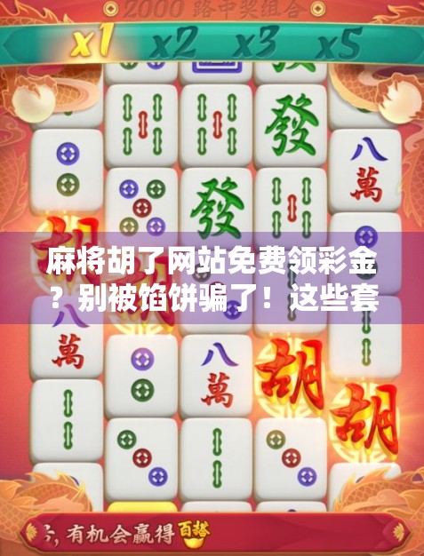 麻将胡了网站免费领彩金？别被馅饼骗了！这些套路你必须知道！