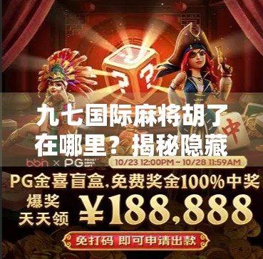 九七国际麻将胡了在哪里？揭秘隐藏玩法与玩家必看的胡牌秘籍