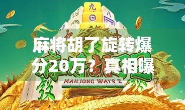 麻将胡了旋转爆分20万?真相曝光,这到底是运气还是套路? 麻将胡了旋转爆分20万?真相曝光,这到底是运气还是套路?