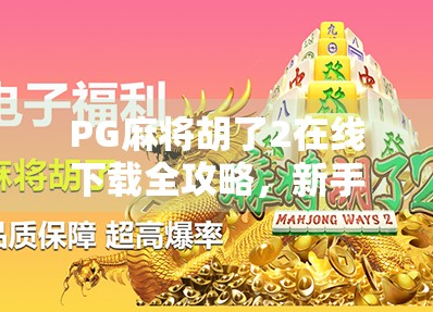PG麻将胡了2在线下载全攻略，新手也能秒变高手的秘诀！