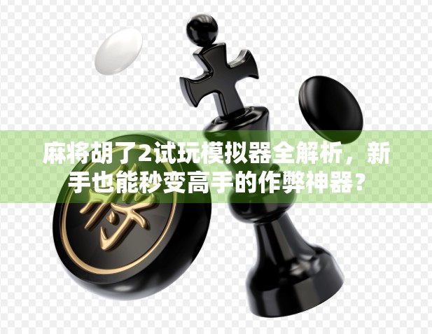 麻将胡了2试玩模拟器全解析,新手也能秒变高手的作弊神器? 麻将胡了2试玩模拟器全解析,新手也能秒变高手的作弊神器?