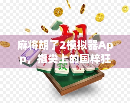 麻将胡了2模拟器App，指尖上的国粹狂欢，年轻人的新宠儿！