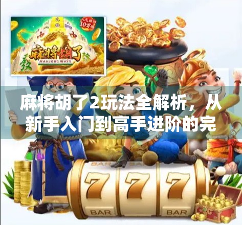 麻将胡了2玩法全解析,从新手入门到高手进阶的完整攻略! 麻将胡了2玩法全解析,从新手入门到高手进阶的完整攻略!