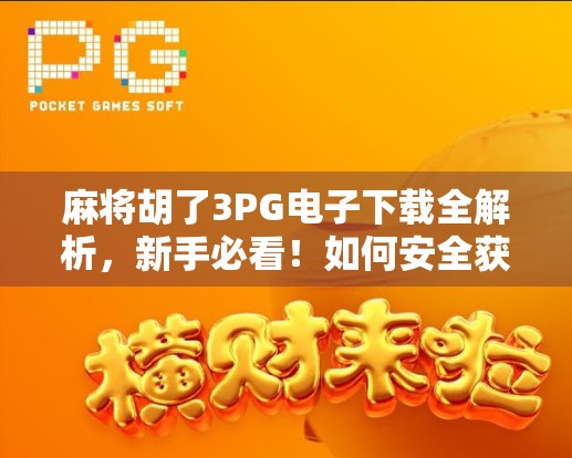 麻将胡了3PG电子下载全解析，新手必看！如何安全获取正版游戏，避开陷阱？