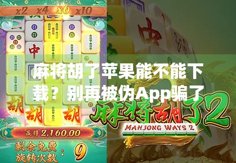 麻将胡了苹果能不能下载?别再被伪App骗了!一文讲清真相! 麻将胡了苹果能不能下载?别再被伪App骗了!一文讲清真相!