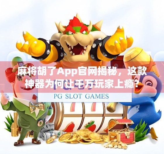 麻将胡了App官网揭秘，这款神器为何让千万玩家上瘾？