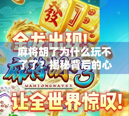 麻将胡了为什么玩不了了?揭秘背后的心理陷阱与社交困局 麻将胡了为什么玩不了了?揭秘背后的心理陷阱与社交困局