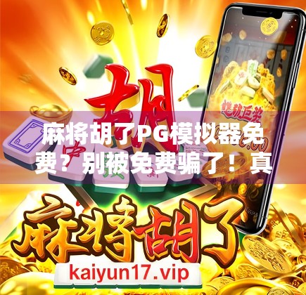 麻将胡了PG模拟器免费？别被免费骗了！真实体验告诉你这玩意到底值不值得玩！