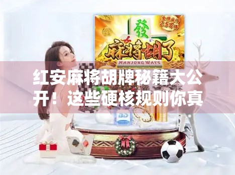红安麻将胡牌秘籍大公开！这些硬核规则你真的懂吗？
