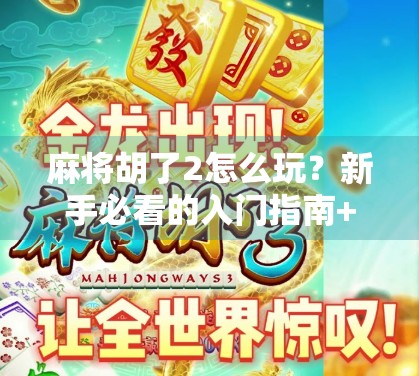 麻将胡了2怎么玩？新手必看的入门指南+进阶技巧全解析！