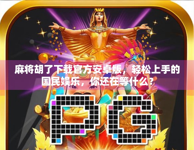 麻将胡了下载官方安卓版,轻松上手的国民娱乐,你还在等什么? 麻将胡了下载官方安卓版,轻松上手的国民娱乐,你还在等什么?