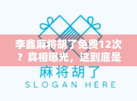 李鑫麻将胡了免费12次?真相曝光,这到底是运气还是套路? 李鑫麻将胡了免费12次?真相曝光,这到底是运气还是套路?