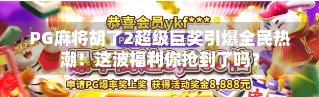 PG麻将胡了2超级巨奖引爆全民热潮！这波福利你抢到了吗？