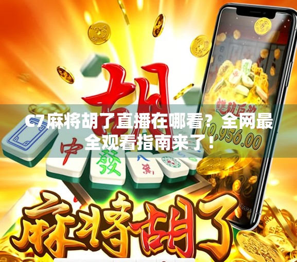 C7麻将胡了直播在哪看？全网最全观看指南来了！