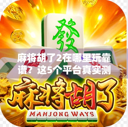 麻将胡了2在哪里玩靠谱?这5个平台真实测评告诉你答案! 麻将胡了2在哪里玩靠谱?这5个平台真实测评告诉你答案!