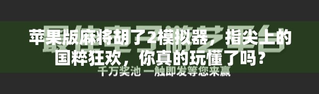 苹果版麻将胡了2模拟器,指尖上的国粹狂欢,你真的玩懂了吗? 苹果版麻将胡了2模拟器,指尖上的国粹狂欢,你真的玩懂了吗?