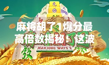 麻将胡了1爆分最高倍数揭秘！这波操作让老玩家都惊呆了！