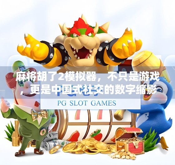 麻将胡了2模拟器,不只是游戏,更是中国式社交的数字缩影 麻将胡了2模拟器,不只是游戏,更是中国式社交的数字缩影