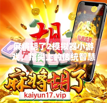 麻将胡了2模拟器小游戏，指尖上的传统智慧，一局定胜负的快乐密码！