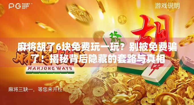 麻将胡了6块免费玩一玩?别被免费骗了!揭秘背后隐藏的套路与真相 麻将胡了6块免费玩一玩?别被免费骗了!揭秘背后隐藏的套路与真相