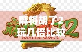 麻将胡了2玩几倍比较好?新手必看!教你轻松上手,赢钱不翻车! 麻将胡了2玩几倍比较好?新手必看!教你轻松上手,赢钱不翻车!