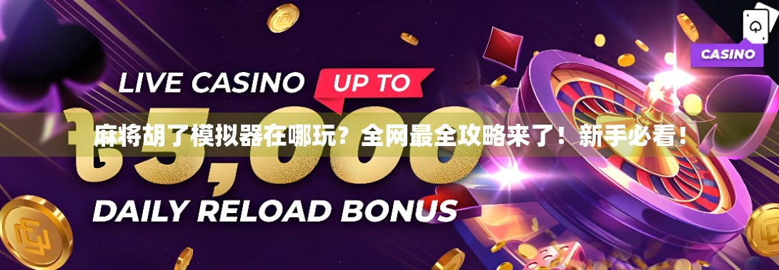 麻将胡了模拟器在哪玩？全网最全攻略来了！新手必看！