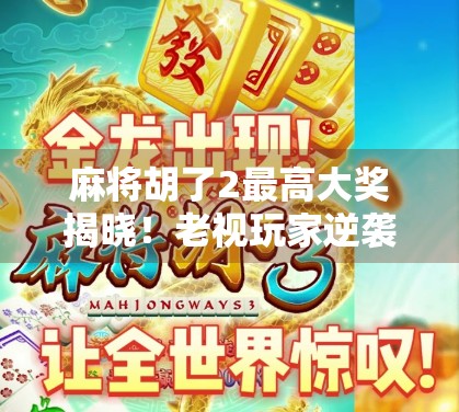 麻将胡了2最高大奖揭晓!老视玩家逆袭夺冠,背后竟藏着这样的秘密? 麻将胡了2最高大奖揭晓!老视玩家逆袭夺冠,背后竟藏着这样的秘密?