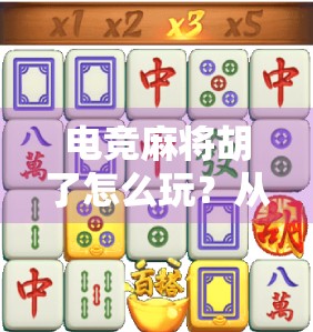 电竞麻将胡了怎么玩?从新手入门到高手进阶的全攻略! 电竞麻将胡了怎么玩?从新手入门到高手进阶的全攻略!
