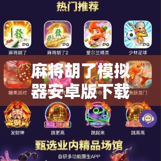 麻将胡了模拟器安卓版下载指南,轻松上手,畅享国粹乐趣! 麻将胡了模拟器安卓版下载指南,轻松上手,畅享国粹乐趣!