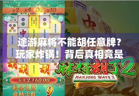 途游麻将不能胡任意牌?玩家炸锅!背后真相竟是… 途游麻将不能胡任意牌?玩家炸锅!背后真相竟是…