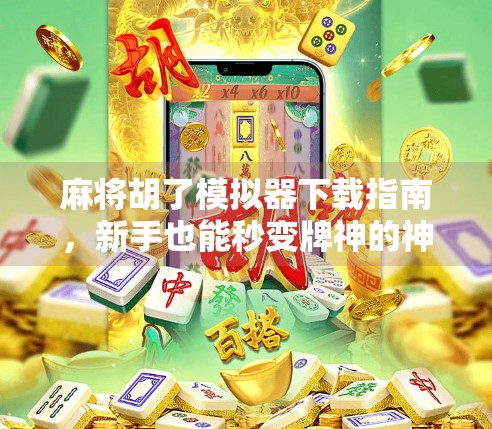 麻将胡了模拟器下载指南,新手也能秒变牌神的神器来了! 麻将胡了模拟器下载指南,新手也能秒变牌神的神器来了!