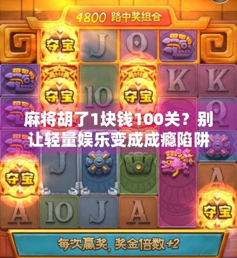 麻将胡了1块钱100关？别让轻量娱乐变成成瘾陷阱
