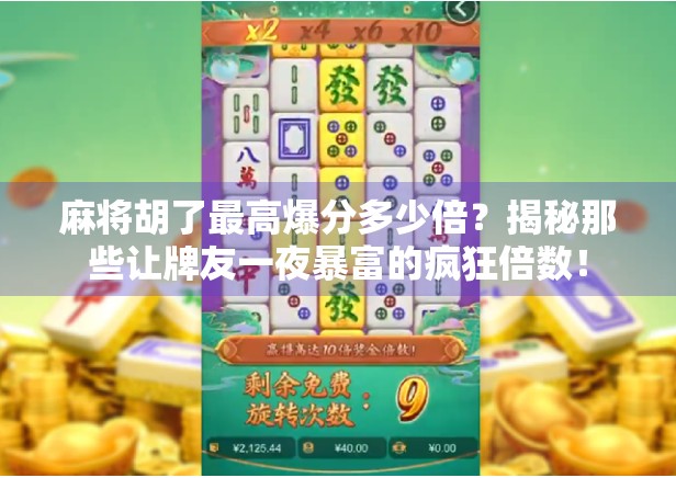 麻将胡了最高爆分多少倍？揭秘那些让牌友一夜暴富的疯狂倍数！